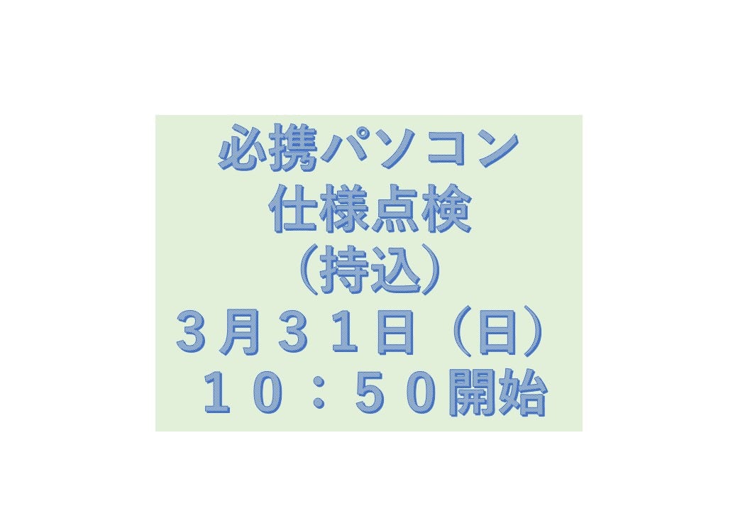 必携PC仕様点検（持込）3月31日（日）10時50分開始