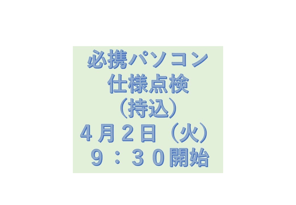 必携PC仕様点検（持込）4月2日（火）9時30分開始