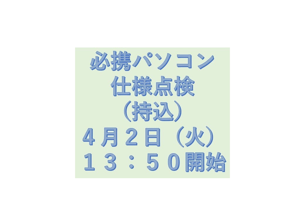 必携PC仕様点検（持込）4月2日（火）13時50分開始