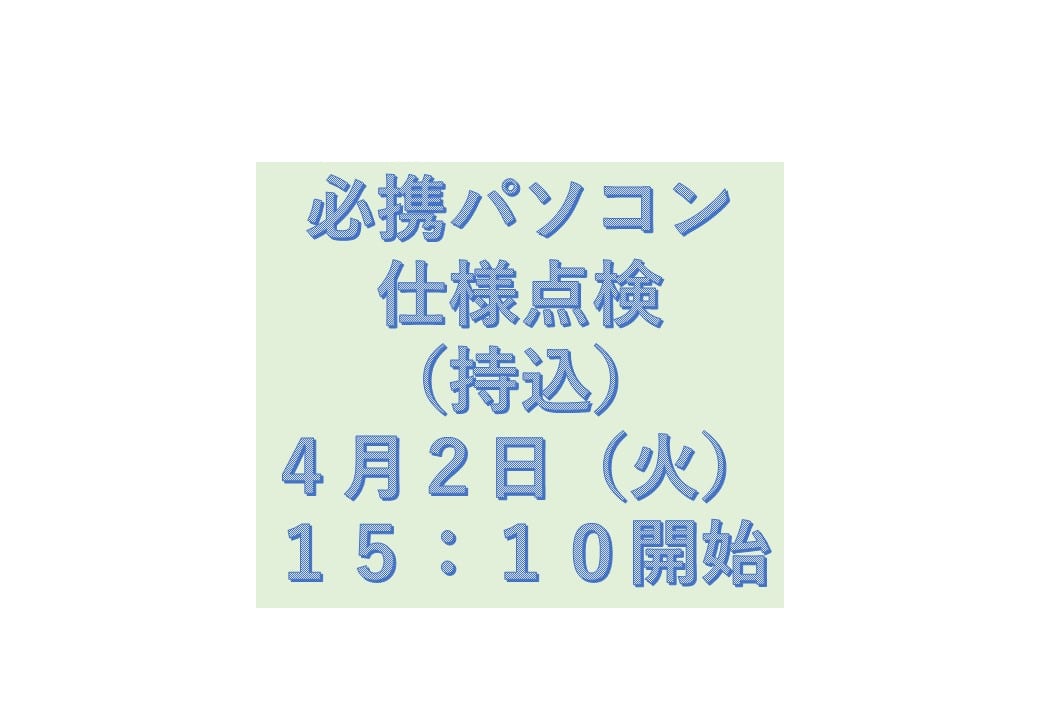 必携PC仕様点検（持込）4月2日（火）15時10分開始