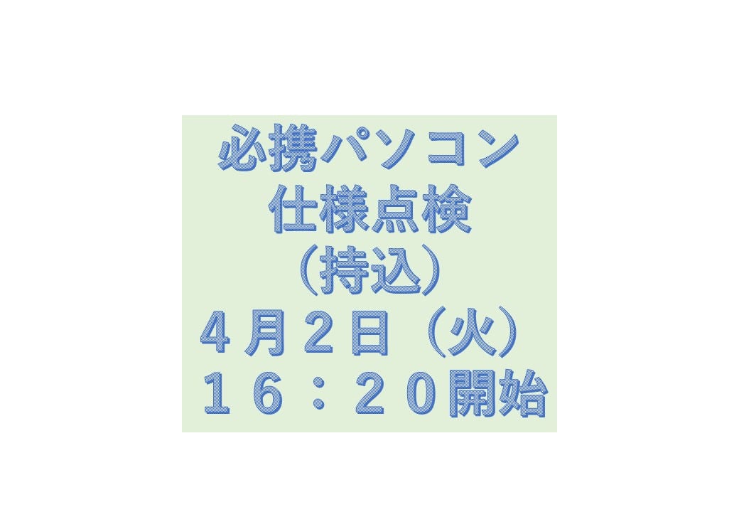 必携PC仕様点検（持込）4月2日（火）16時20分開始