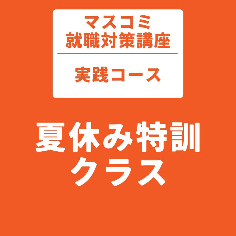 マスコミ就職対策講座　実践コース　夏休み特訓クラス